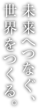 未来へつなぐ、世界をつくる。